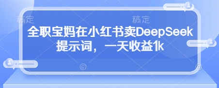 全职宝妈在小红书卖DeepSeek提示词，一天收益1k-77so