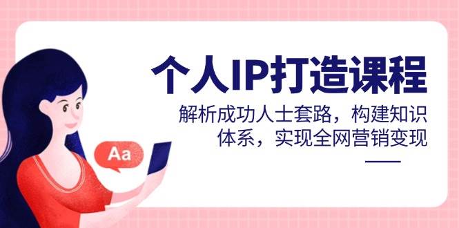 （14777期）个人IP打造课程，解析成功人士套路，构建知识体系，实现全网营销变现-77so