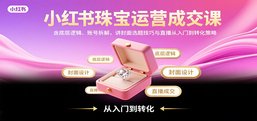 小红书珠宝运营成交课：含底层逻辑、账号拆解，讲封面选题技巧与直播从入门到转化策略-77so