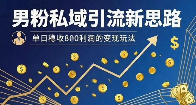男粉私域引流新思路，单日稳收8张利润的变现玩法-77so