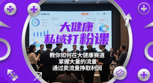大健康私域打粉课，教你如何在大健康赛道，掌握大量的流量，通过卖流量挣取利润-77so