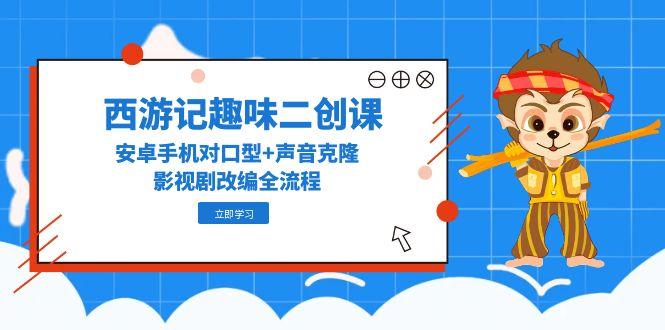 西游记趣味二创课，安卓手机对口型+声音克隆，影视剧改编全流程-77so