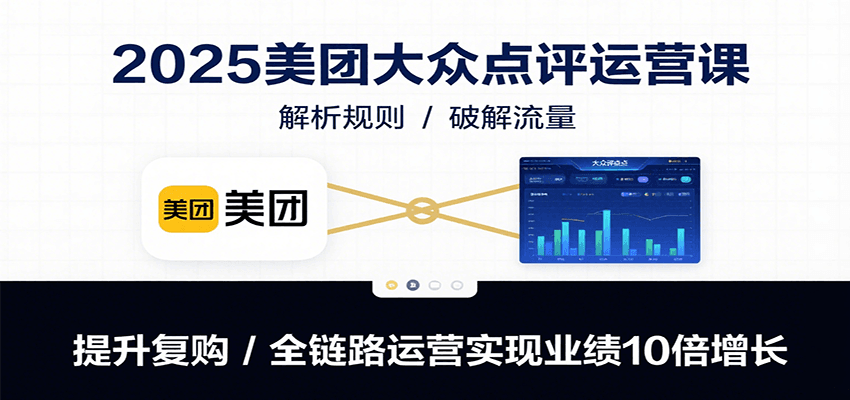 2025美团大众点评运营课：解析规则/破解流量/提升复购/全链路运营实现业绩10倍增长-77so