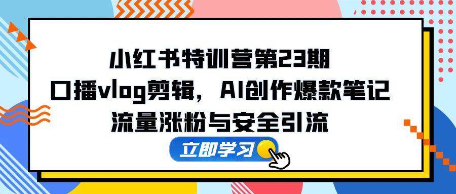 （14794期）小红书特训营第23期，口播vlog剪辑，AI创作爆款笔记，流量涨粉与安全引流-77so