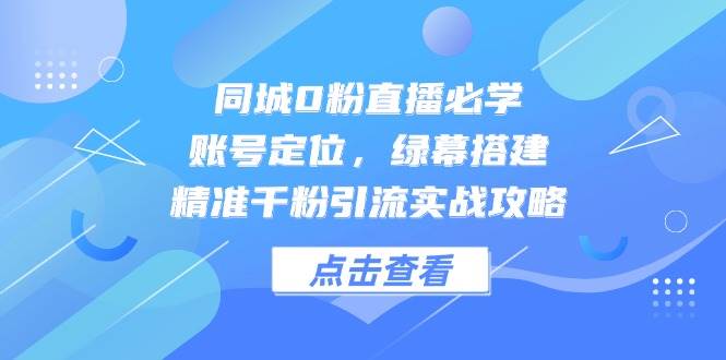 （14827期）同城0粉直播必学，账号定位，绿幕搭建，精准千粉引流实战攻略-77so