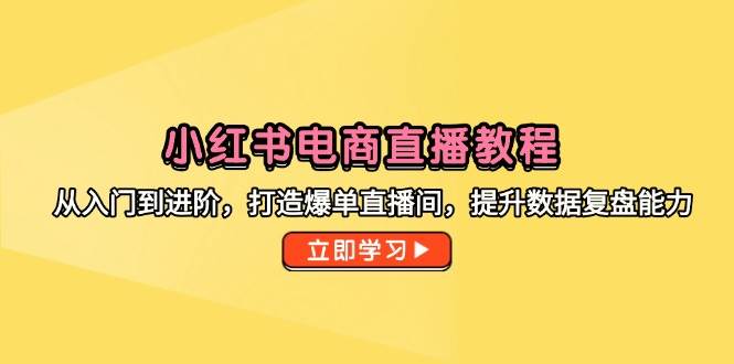 （14873期）小红书电商直播教程，从入门到进阶，打造爆单直播间，提升数据复盘能力-77so