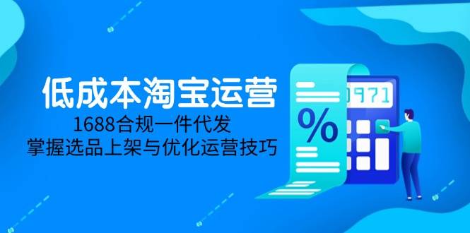 （14806期）低成本淘宝运营-5月更新，1688合规一件代发，掌握选品上架与优化运营技巧-77so