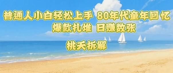 普通人小白轻松上手 80年代童年回忆杀，爆款扎堆，日入数张-77so