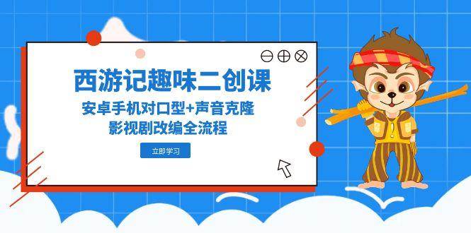 （14876期）西游记趣味二创课，安卓手机对口型+声音克隆，影视剧改编全流程-77so