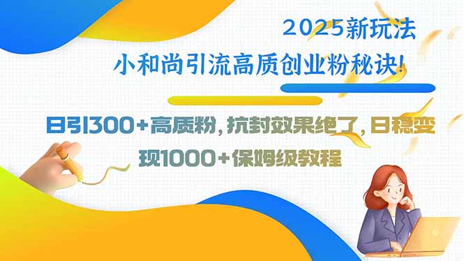 2025新玩法小和尚引流高质创业粉秘诀！日引300+高质粉，抗封效果绝了，…-77so