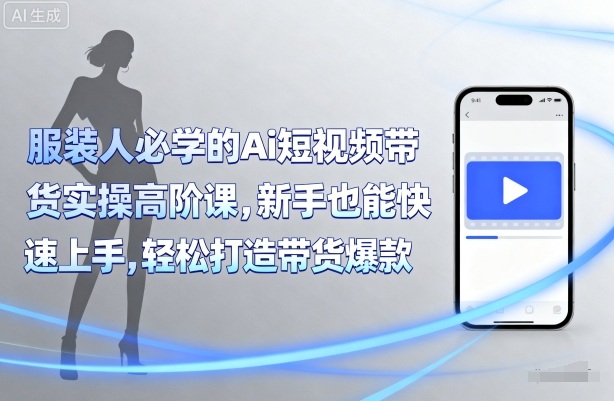 服装人必学的Ai短视频带货实操高阶课，新手也能快速上手，轻松打造带货爆款-77so