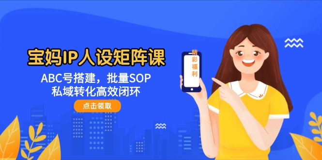 （14821期）宝妈IP人设矩阵课：ABC号搭建，批量SOP，私域转化高效闭环-77so