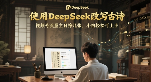 使用DeepSeek改写古诗，视频号流量主日挣几张，小白轻松可上手-77so