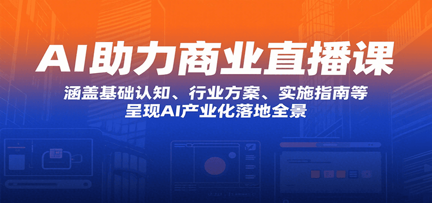 AI助力商业直播课：涵盖基础认知、行业方案、实施指南等，呈现AI产业化落地全景-77so