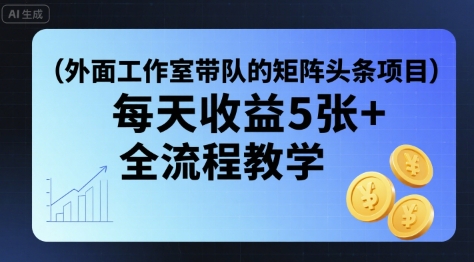 外面工作室带队的矩阵头条挂G项目，每天收益5张+，全流程教学【附全套工具】-77so