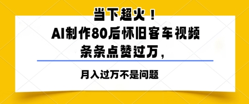 当下超火！AI制作80后怀旧客车视频，条条点赞过W-77so