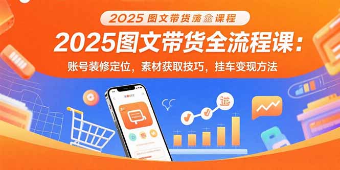 2025图文带货全流程课：账号装修定位，素材获取技巧，挂车变现方法-77so