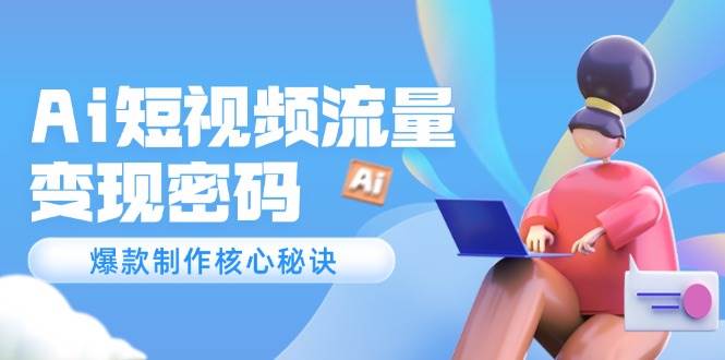 Ai短视频流量密码，爆款制作核心秘诀，120万案例深度解析-77so