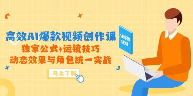 高效AI爆款视频创作课，独家公式+运镜技巧，动态效果与角色统一实战-77so