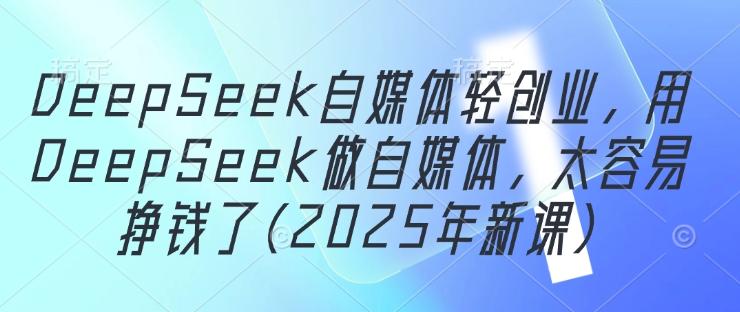 DeepSeek自媒体轻创业，用DeepSeek做自媒体，太容易挣钱了(2025年新课)-77so