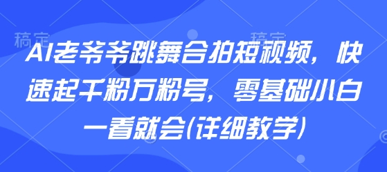 AI老爷爷跳舞合拍短视频，快速起千粉万粉号，零基础小白一看就会(详细教学)-77so