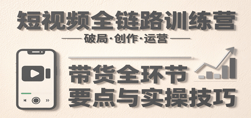 短视频全链路训练营：含破局、创作、运营、带货等多方面，详解各环节要点与实操技巧-77so